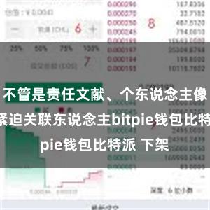 不管是责任文献、个东说念主像片依然紧迫关联东说念主bitpie钱包比特派 下架