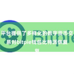 平台提供了多样化的数字货币交易对bitpie钱包比特派恢复