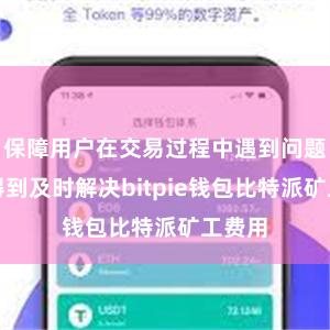 保障用户在交易过程中遇到问题能够得到及时解决bitpie钱包比特派矿工费用