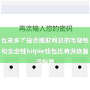 也进步了投资赚取利息的毛糙性和安全性bitpie钱包比特派恢复