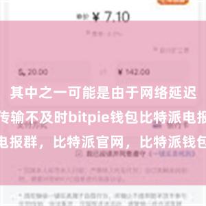 其中之一可能是由于网络延迟导致信息传输不及时bitpie钱包比特派电报群，比特派官网，比特派钱包，比特派下载