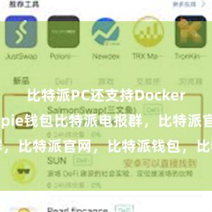 比特派PC还支持Docker容器技术bitpie钱包比特派电报群，比特派官网，比特派钱包，比特派下载