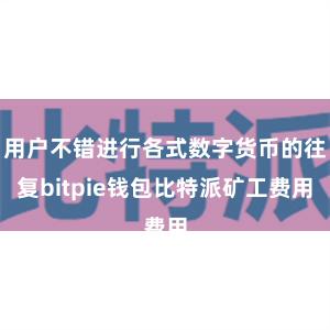 用户不错进行各式数字货币的往复bitpie钱包比特派矿工费用