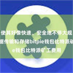 使其好像快速、安全地不停大规模的数据传输和存储bitpie钱包比特派矿工费用