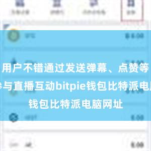 用户不错通过发送弹幕、点赞等风景参与直播互动bitpie钱包比特派电脑网址