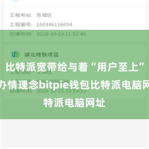 比特派宽带给与着“用户至上”的办情理念bitpie钱包比特派电脑网址