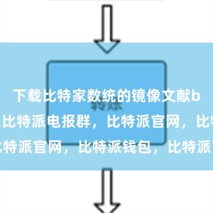 下载比特家数统的镜像文献bitpie钱包比特派电报群，比特派官网，比特派钱包，比特派下载