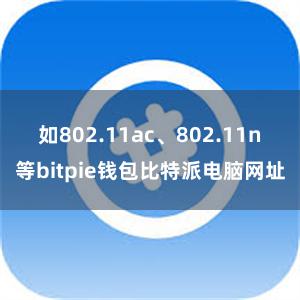 如802.11ac、802.11n等bitpie钱包比特派电脑网址