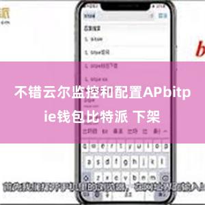 不错云尔监控和配置APbitpie钱包比特派 下架